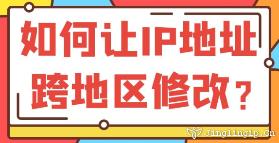 如何讓IP地址跨地區(qū)修改？