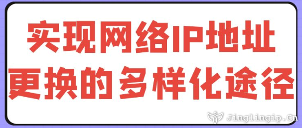 實(shí)現(xiàn)網(wǎng)絡(luò)IP地址更換的多樣化途徑