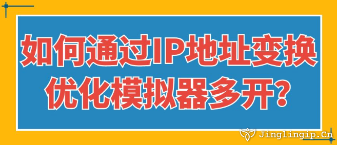 如何通過IP地址變換優(yōu)化模擬器多開?