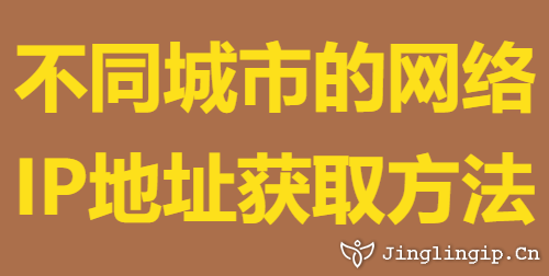 不同城市的網(wǎng)絡(luò)IP地址獲取方法