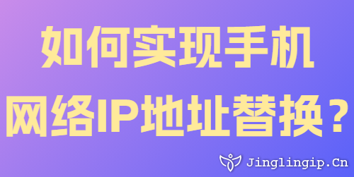 如何實(shí)現(xiàn)手機(jī)網(wǎng)絡(luò)IP地址替換？